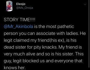 @Mr_Akinbola is the most pathetic person you can associate with ladies. He legit claimed my friend (his ex), is his sister for pity knacks. My friend is very much alive and so is his sister. This guy legit blocked us and everyone that knows her.”